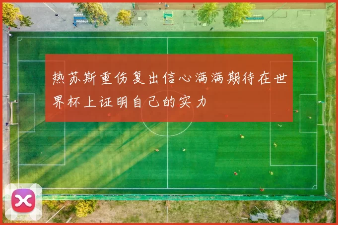 热苏斯重伤复出信心满满期待在世界杯上证明自己的实力