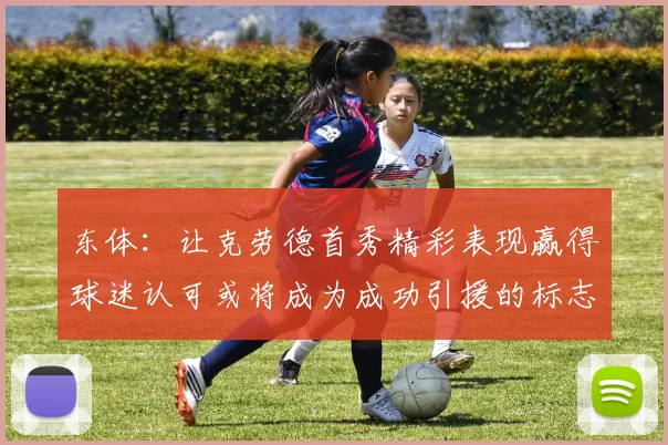 东体：让克劳德首秀精彩表现赢得球迷认可或将成为成功引援的标志
