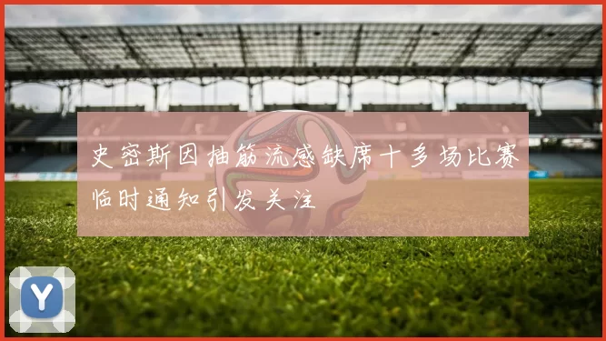 史密斯因抽筋流感缺席十多场比赛临时通知引发关注