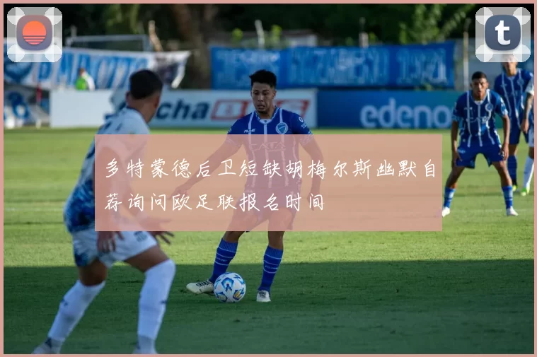 多特蒙德后卫短缺胡梅尔斯幽默自荐询问欧足联报名时间