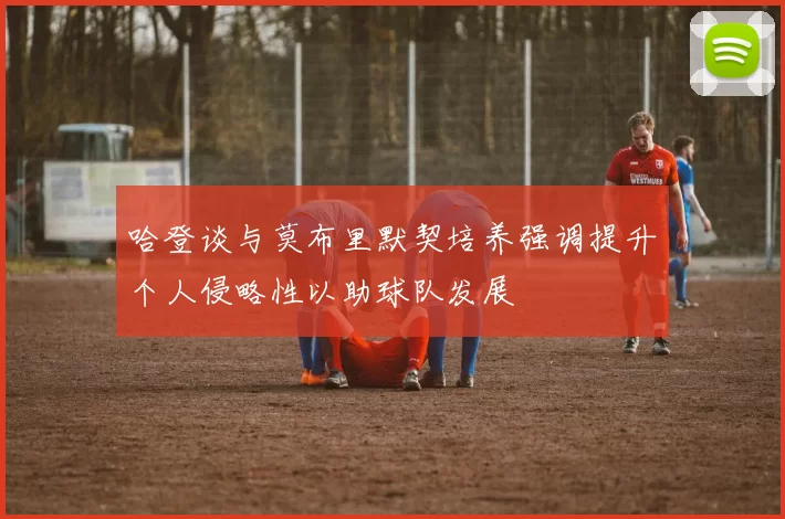 哈登谈与莫布里默契培养强调提升个人侵略性以助球队发展