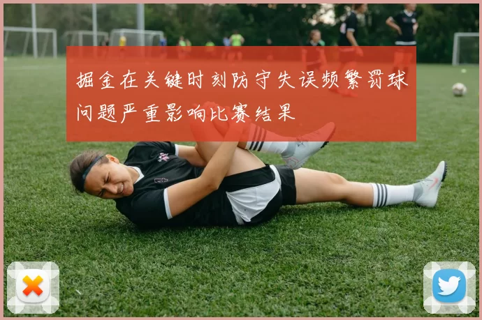 掘金在关键时刻防守失误频繁罚球问题严重影响比赛结果