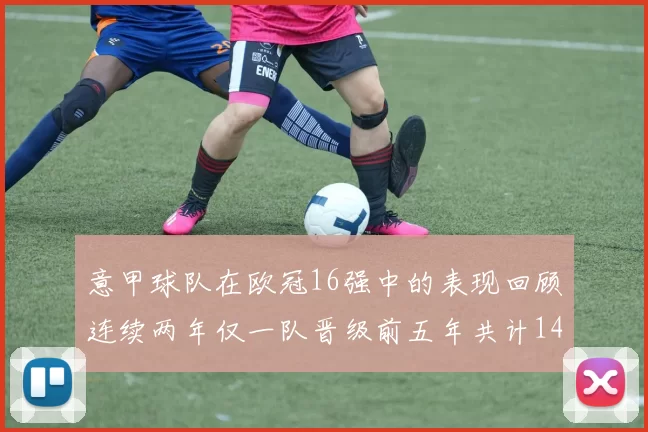 意甲球队在欧冠16强中的表现回顾连续两年仅一队晋级前五年共计14队